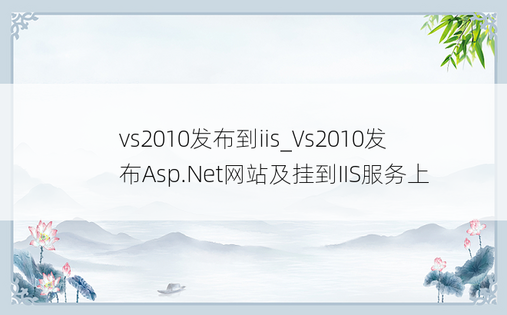 vs2010发布到iis_Vs2010发布Asp.Net网站及挂到IIS服务上