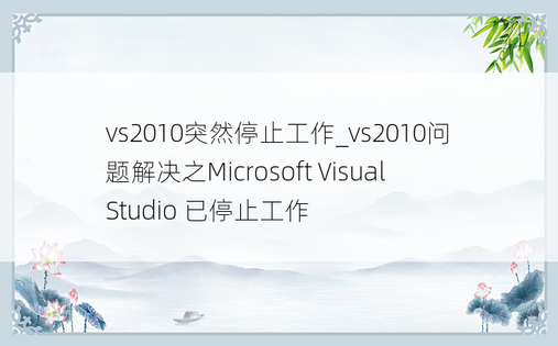 vs2010突然停止工作_vs2010问题解决之Microsoft Visual Studio 已停止工作