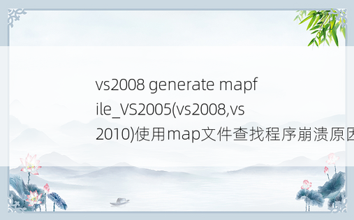vs2008 generate mapfile_VS2005(vs2008,vs2010)使用map文件查找程序崩溃原因