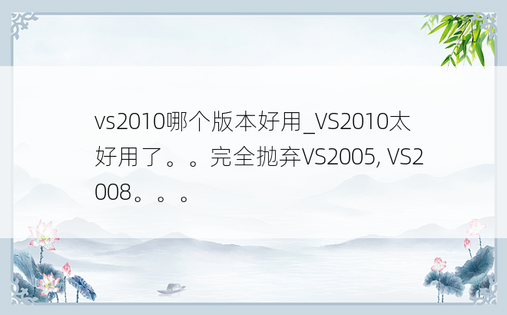 vs2010哪个版本好用_VS2010太好用了。。完全抛弃VS2005, VS2008。。。