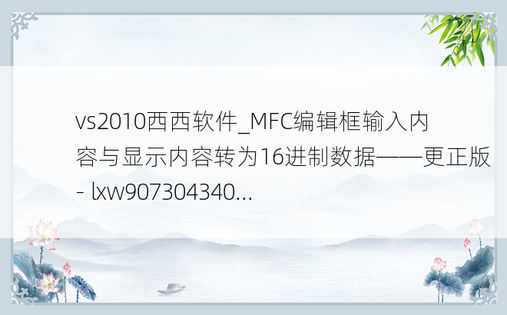 vs2010西西软件_MFC编辑框输入内容与显示内容转为16进制数据——更正版 - lxw907304340...
