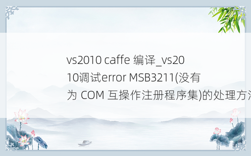 vs2010 caffe 编译_vs2010调试error MSB3211(没有为 COM 互操作注册程序集)的处理方法