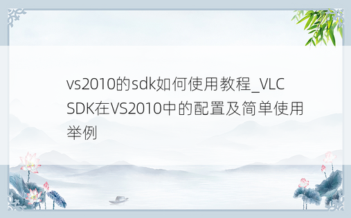 vs2010的sdk如何使用教程_VLC SDK在VS2010中的配置及简单使用举例