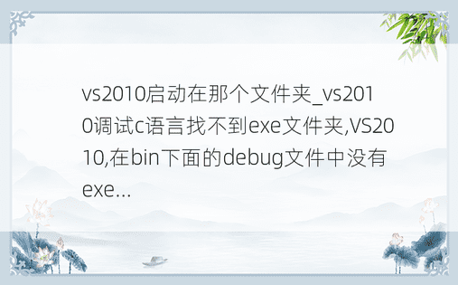 vs2010启动在那个文件夹_vs2010调试c语言找不到exe文件夹,VS2010,在bin下面的debug文件中没有exe...