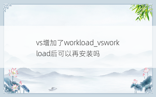 vs增加了workload_vsworkload后可以再安装吗