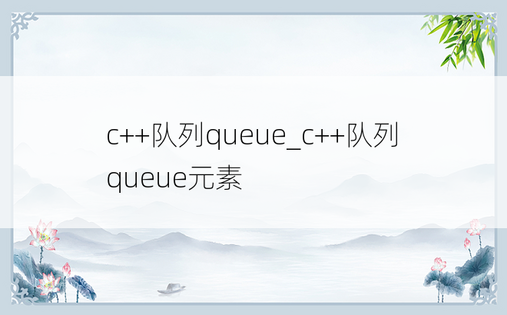 c++队列queue_c++队列queue元素