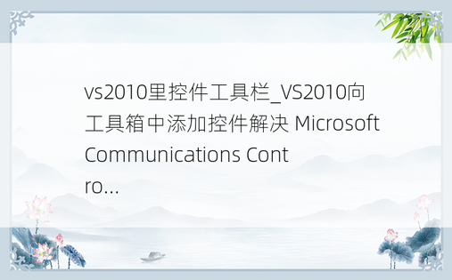 vs2010里控件工具栏_VS2010向工具箱中添加控件解决 Microsoft Communications Contro...