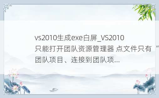 vs2010生成exe白屏_VS2010只能打开团队资源管理器 点文件只有“新建团队项目、连接到团队项...