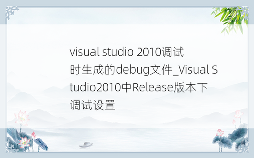 visual studio 2010调试时生成的debug文件_Visual Studio2010中Release版本下调试设置