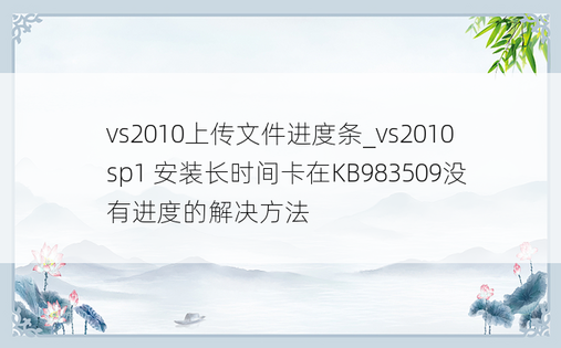 vs2010上传文件进度条_vs2010sp1 安装长时间卡在KB983509没有进度的解决方法