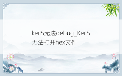 keil5无法debug_Keil5无法打开hex文件