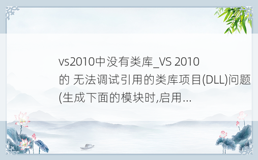 vs2010中没有类库_VS 2010 的 无法调试引用的类库项目(DLL)问题(生成下面的模块时,启用...