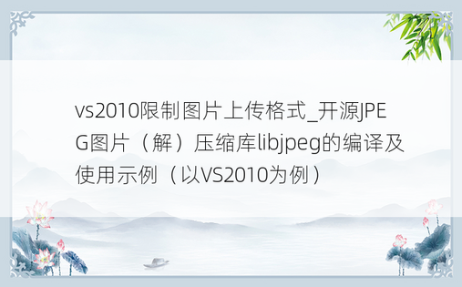 vs2010限制图片上传格式_开源JPEG图片（解）压缩库libjpeg的编译及使用示例（以VS2010为例）