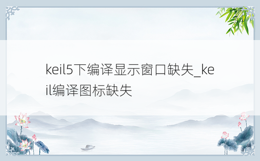 keil5下编译显示窗口缺失_keil编译图标缺失