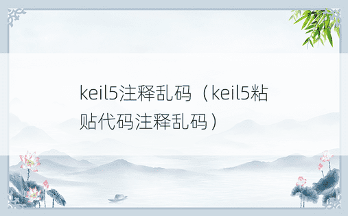 keil5注释乱码（keil5粘贴代码注释乱码）