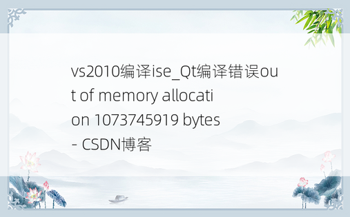 vs2010编译ise_Qt编译错误out of memory allocation 1073745919 bytes - CSDN博客