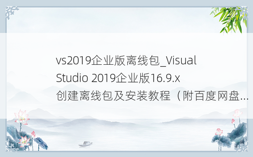 vs2019企业版离线包_Visual Studio 2019企业版16.9.x创建离线包及安装教程（附百度网盘...