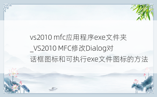 vs2010 mfc应用程序exe文件夹_VS2010 MFC修改Dialog对话框图标和可执行exe文件图标的方法