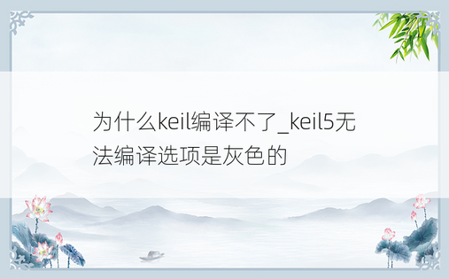 为什么keil编译不了_keil5无法编译选项是灰色的