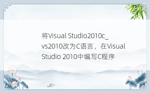 将Visual Studio2010c_vs2010改为C语言，在Visual Studio 2010中编写C程序