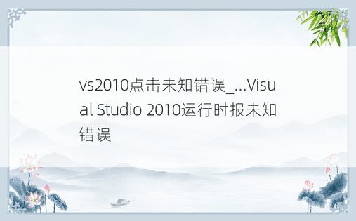 vs2010点击未知错误_...Visual Studio 2010运行时报未知错误