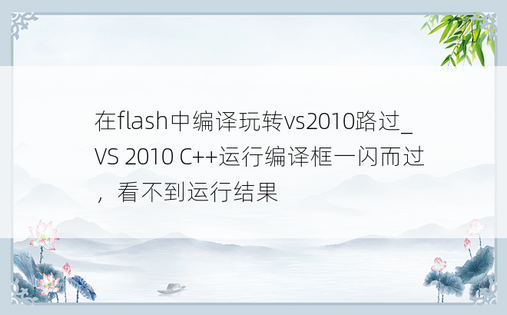 在flash中编译玩转vs2010路过_VS 2010 C++运行编译框一闪而过，看不到运行结果