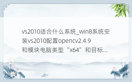 vs2010适合什么系统_win8系统安装vs2010配置opencv2.4.9和模块电脑类型“x64”和目标...