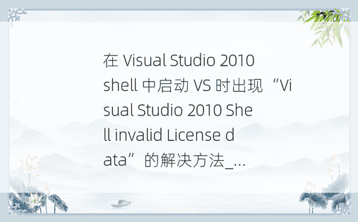在 Visual Studio 2010 shell 中启动 VS 时出现“Visual Studio 2010 Shell invalid License data”的解决方法_...