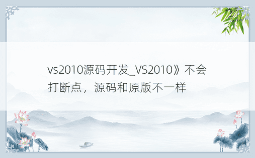 vs2010源码开发_VS2010》不会打断点，源码和原版不一样