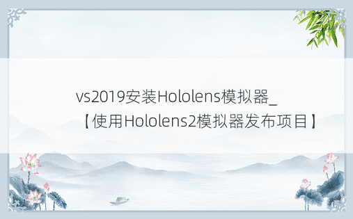 vs2019安装Hololens模拟器_【使用Hololens2模拟器发布项目】
