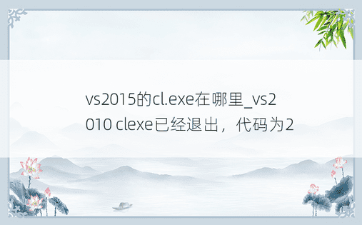 vs2015的cl.exe在哪里_vs2010 clexe已经退出，代码为2