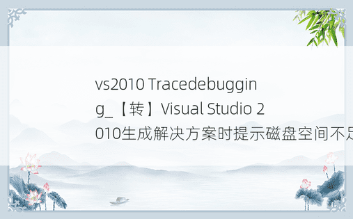 vs2010 Tracedebugging_【转】Visual Studio 2010生成解决方案时提示磁盘空间不足！ 