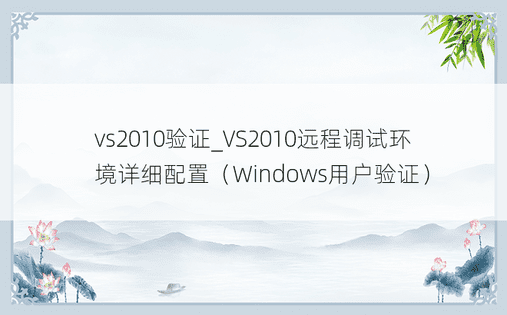vs2010验证_VS2010远程调试环境详细配置（Windows用户验证）