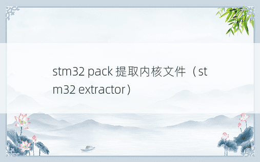 stm32 pack 提取内核文件（stm32 extractor） 