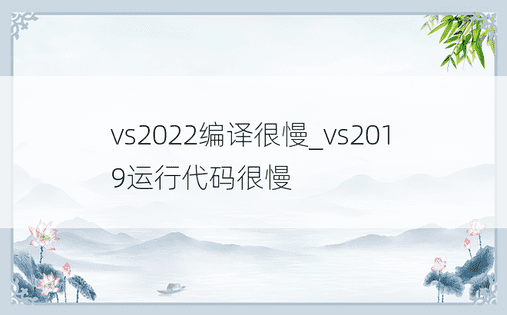 vs2022编译很慢_vs2019运行代码很慢