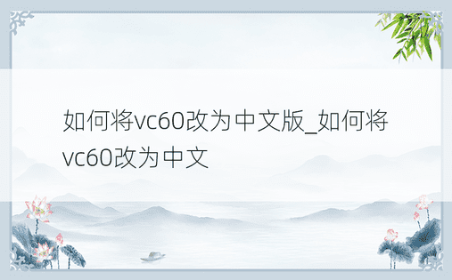 如何将vc60改为中文版_如何将vc60改为中文