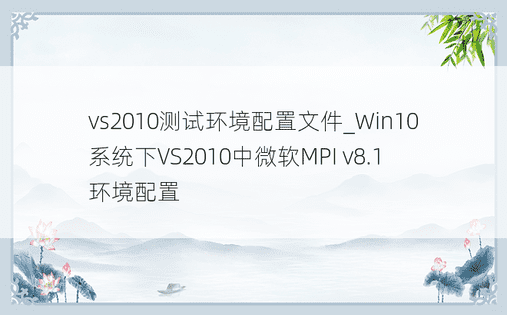 vs2010测试环境配置文件_Win10系统下VS2010中微软MPI v8.1环境配置