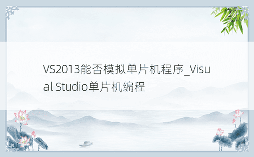 VS2013能否模拟单片机程序_Visual Studio单片机编程