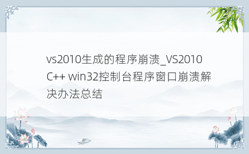 vs2010生成的程序崩溃_VS2010 C++ win32控制台程序窗口崩溃解决办法总结
