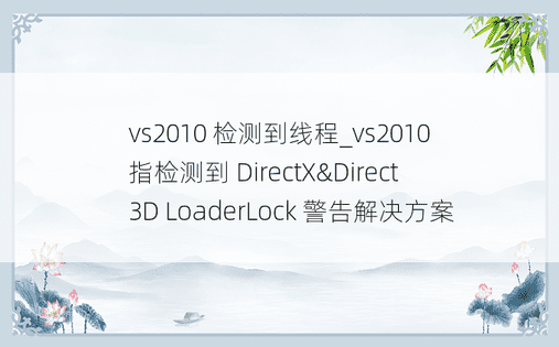 vs2010 检测到线程_vs2010 指检测到 DirectX&Direct 3D LoaderLock 警告解决方案