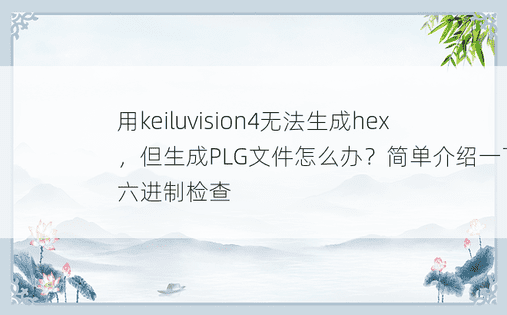 用keiluvision4无法生成hex，但生成PLG文件怎么办？简单介绍一下十六进制检查 