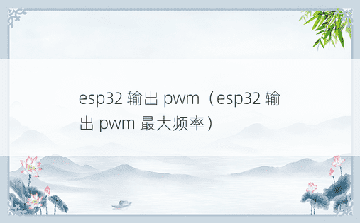 esp32 输出 pwm（esp32 输出 pwm 最大频率） 