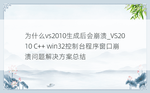 为什么vs2010生成后会崩溃_VS2010 C++ win32控制台程序窗口崩溃问题解决方案总结