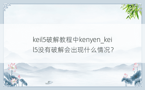 keil5破解教程中kenyen_keil5没有破解会出现什么情况？ 