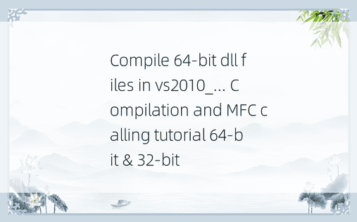Compile 64-bit dll files in vs2010_... Compilation and MFC calling tutorial 64-bit & 32-bit 