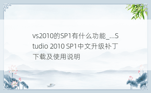 vs2010的SP1有什么功能_...Studio 2010 SP1中文升级补丁下载及使用说明