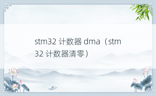 stm32 计数器 dma（stm32 计数器清零）