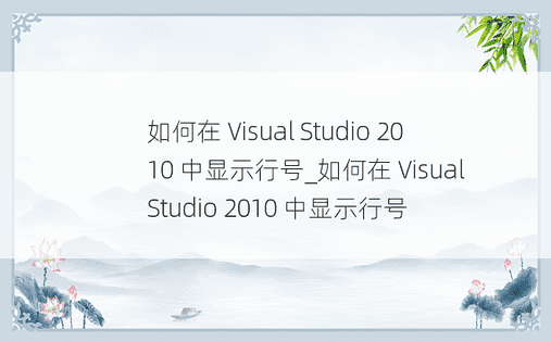 如何在 Visual Studio 2010 中显示行号_如何在 Visual Studio 2010 中显示行号