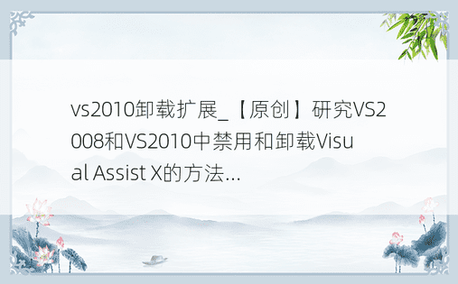 vs2010卸载扩展_【原创】研究VS2008和VS2010中禁用和卸载Visual Assist X的方法...