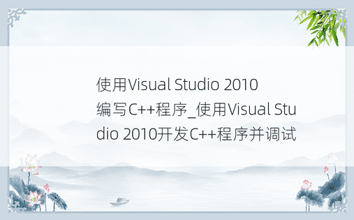 使用Visual Studio 2010编写C++程序_使用Visual Studio 2010开发C++程序并调试